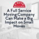 A Full Service Moving Company Can Make a Big Impact on Small Moves 17 Full Service Moving Company